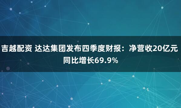 吉越配资 达达集团发布四季度财报：净营收20亿元 同比增长69.9%