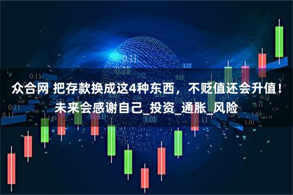 众合网 把存款换成这4种东西，不贬值还会升值！未来会感谢自己_投资_通胀_风险