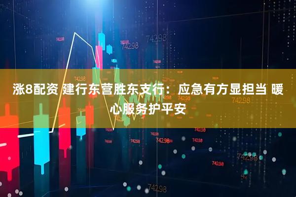 涨8配资 建行东营胜东支行：应急有方显担当 暖心服务护平安