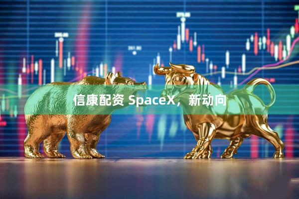 信康配资 SpaceX，新动向