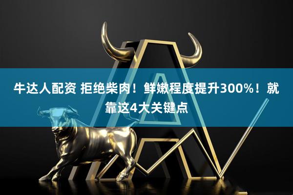 牛达人配资 拒绝柴肉！鲜嫩程度提升300%！就靠这4大关键点