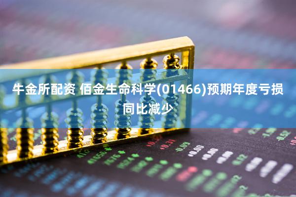 牛金所配资 佰金生命科学(01466)预期年度亏损同比减少