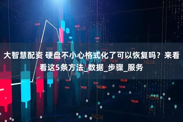 大智慧配资 硬盘不小心格式化了可以恢复吗？来看看这5条方法_数据_步骤_服务