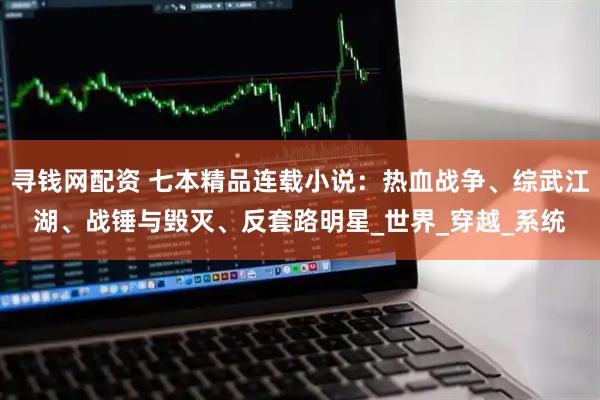寻钱网配资 七本精品连载小说：热血战争、综武江湖、战锤与毁灭、反套路明星_世界_穿越_系统