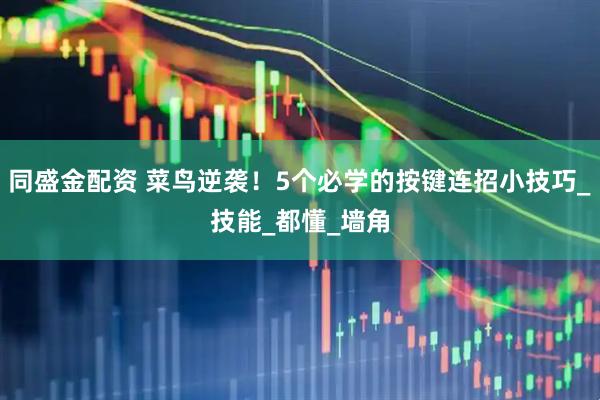 同盛金配资 菜鸟逆袭！5个必学的按键连招小技巧_技能_都懂_墙角