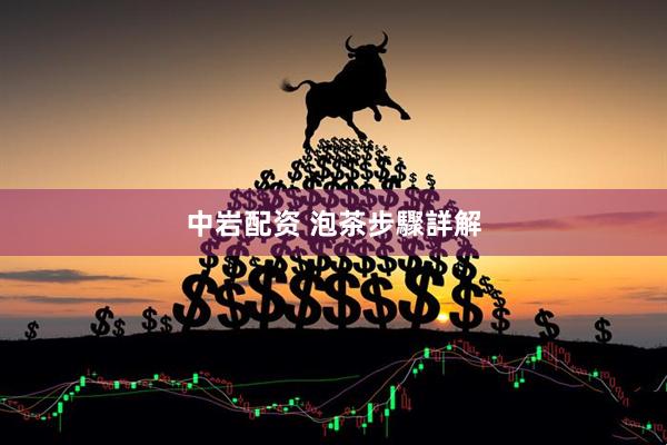 中岩配资 泡茶步驟詳解