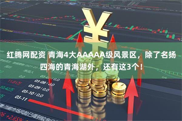 红腾网配资 青海4大AAAAA级风景区，除了名扬四海的青海湖外，还有这3个！